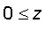 0 <= z
