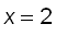 x = 2